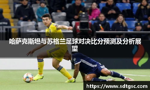哈萨克斯坦与苏格兰足球对决比分预测及分析展望